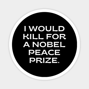 I would kill for a Nobel Peace Prize. Magnet